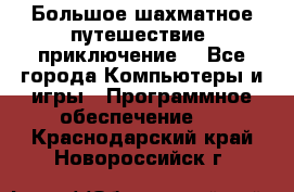 Большое шахматное путешествие (приключение) - Все города Компьютеры и игры » Программное обеспечение   . Краснодарский край,Новороссийск г.